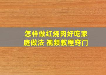 怎样做红烧肉好吃家庭做法 视频教程窍门